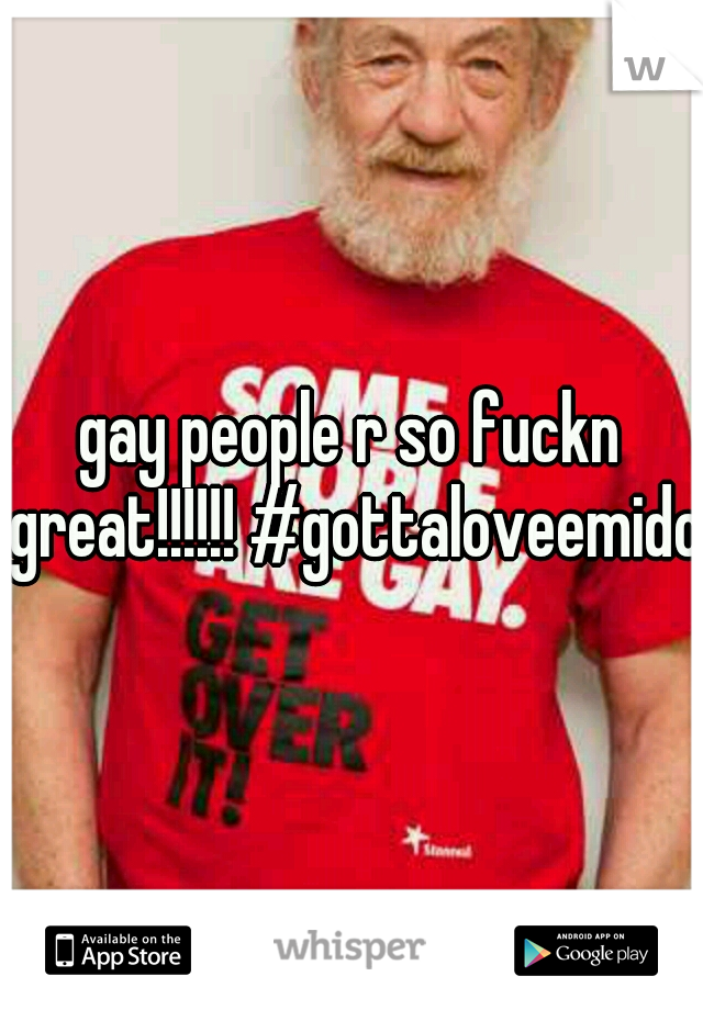 gay people r so fuckn great!!!!!! #gottaloveemido