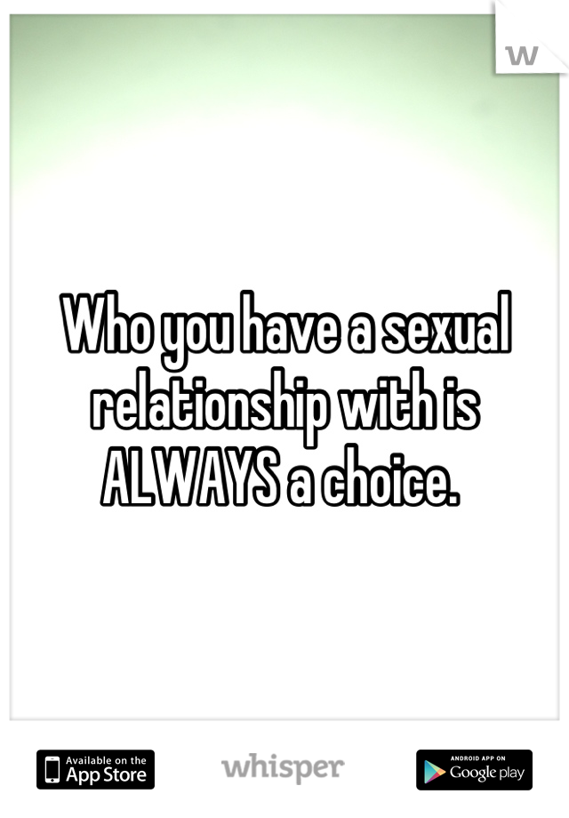 Who you have a sexual relationship with is ALWAYS a choice. 