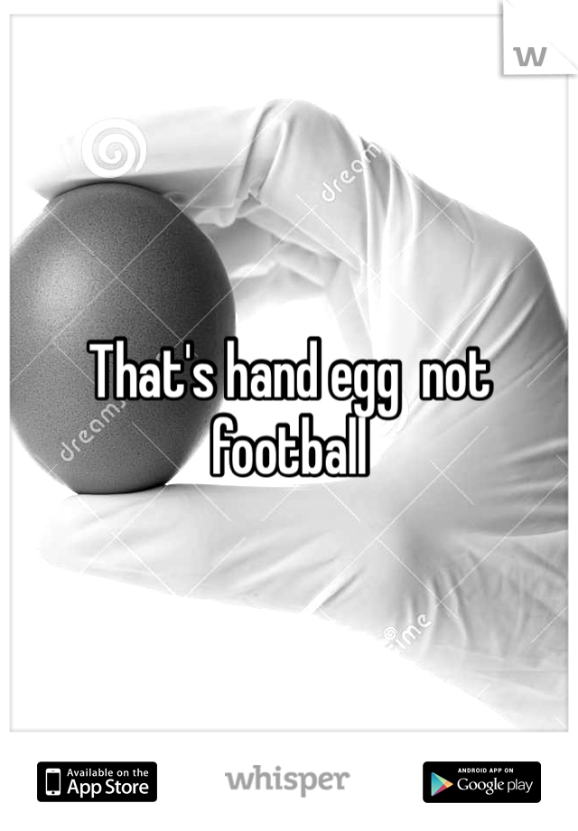 That's hand egg  not football