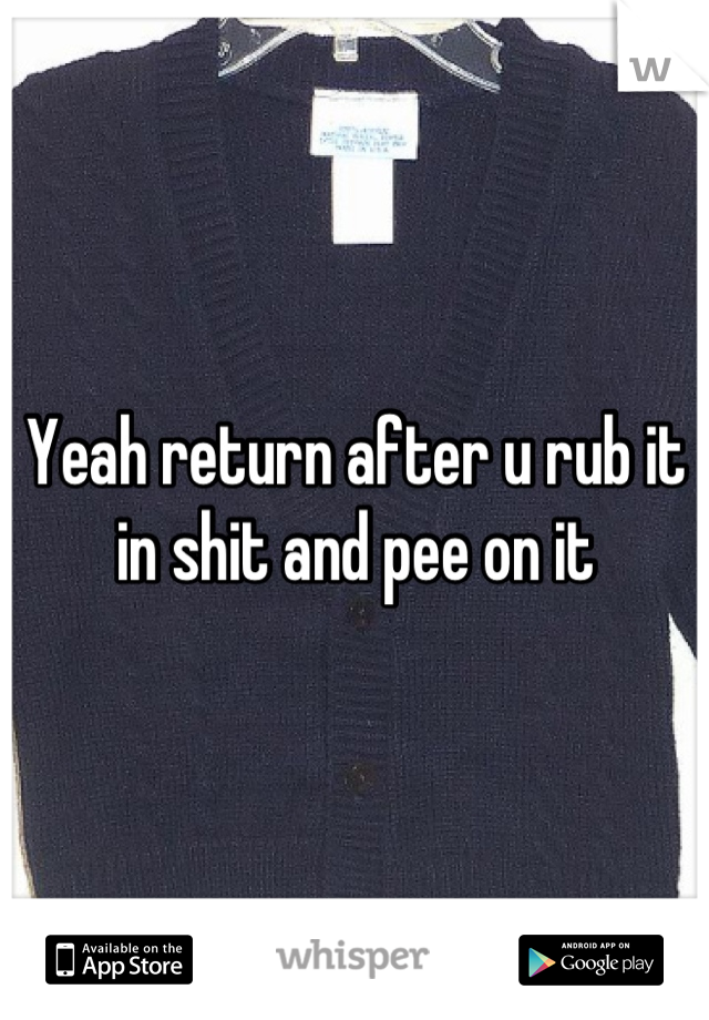 Yeah return after u rub it in shit and pee on it