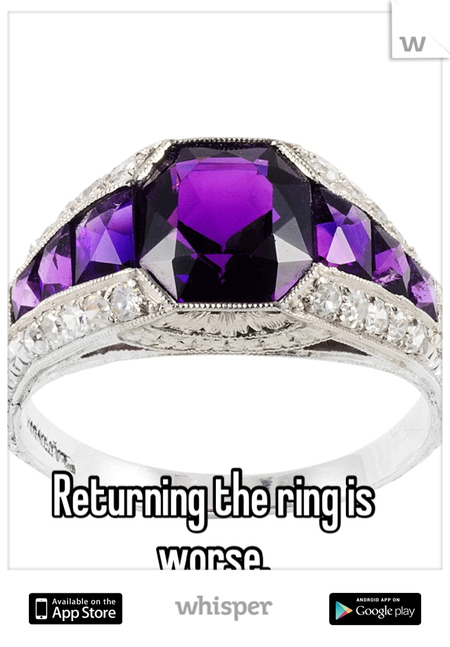 Returning the ring is worse.