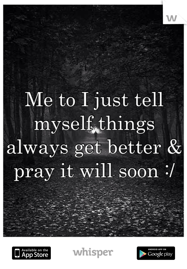 Me to I just tell myself things always get better & pray it will soon :/