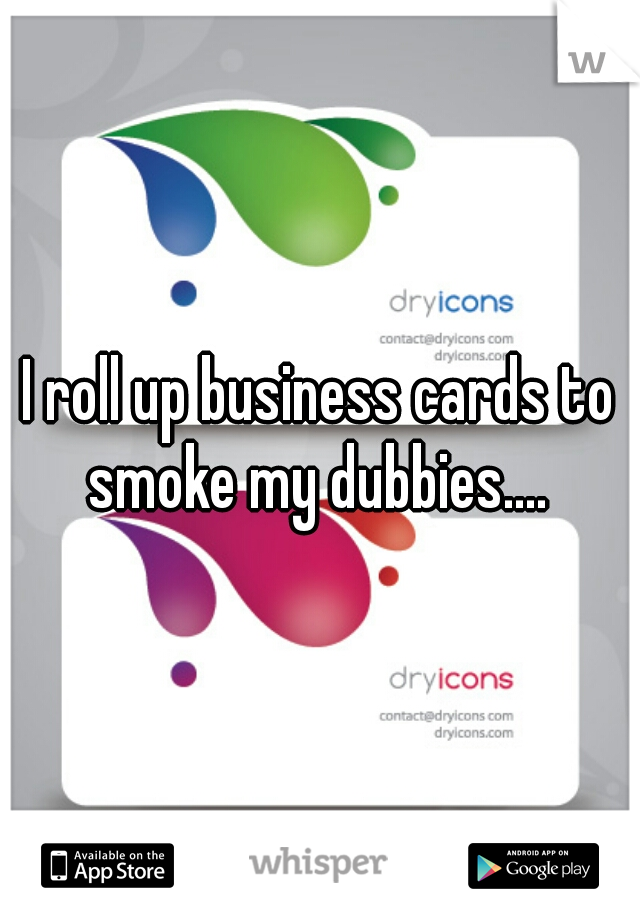 I roll up business cards to smoke my dubbies.... 