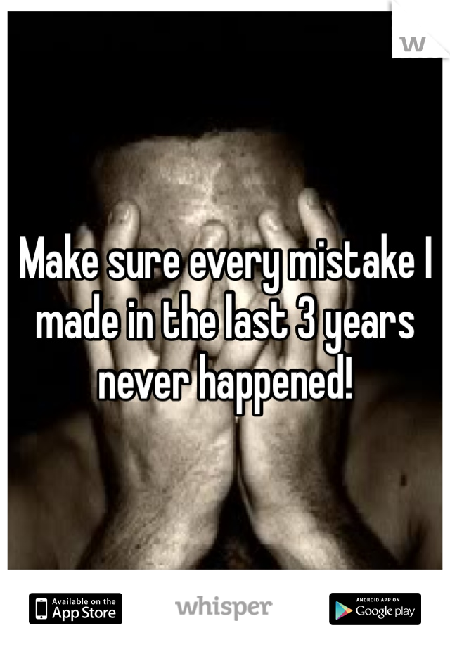 Make sure every mistake I made in the last 3 years never happened!