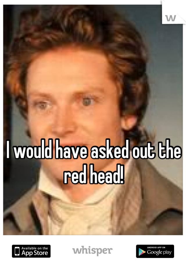 I would have asked out the red head!