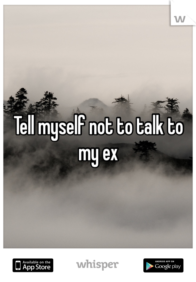 Tell myself not to talk to my ex