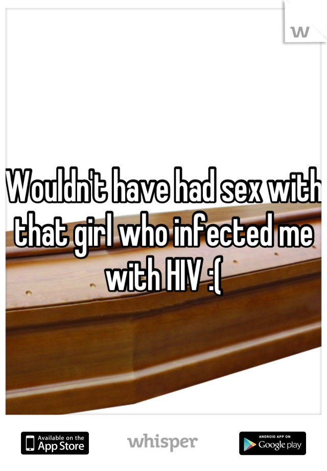 Wouldn't have had sex with that girl who infected me with HIV :(
