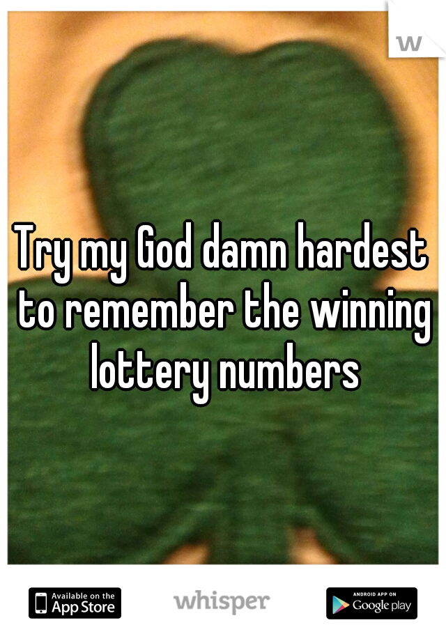 Try my God damn hardest to remember the winning lottery numbers
