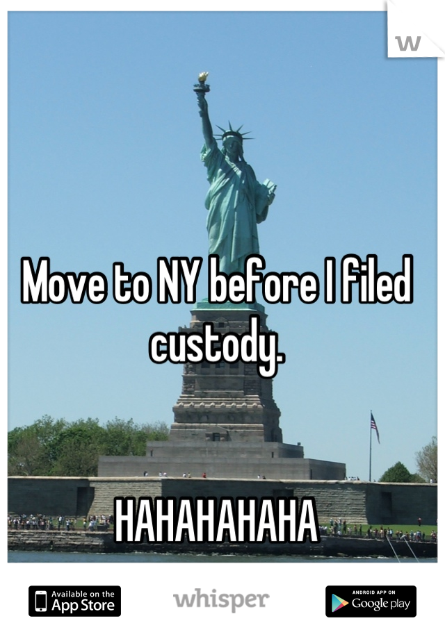 Move to NY before I filed custody.


HAHAHAHAHA