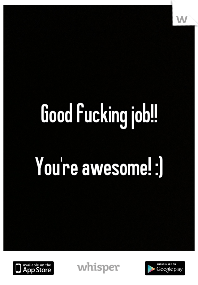 Good fucking job!!

You're awesome! :)