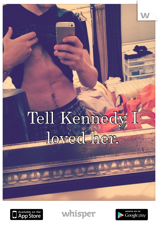 Tell Kennedy I loved her. 
