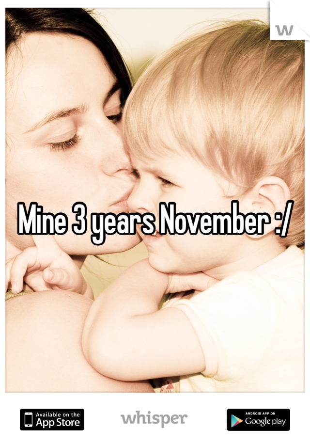 Mine 3 years November :/