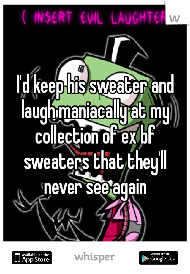 I'd keep his sweater and laugh maniacally at my collection of ex bf sweaters that they'll never see again
