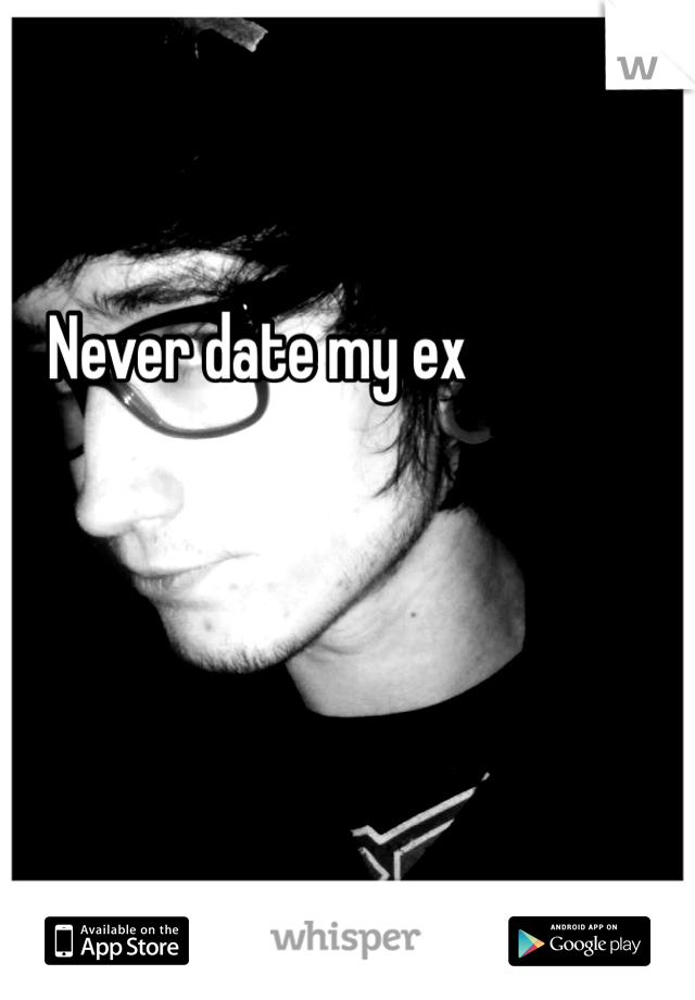 Never date my ex