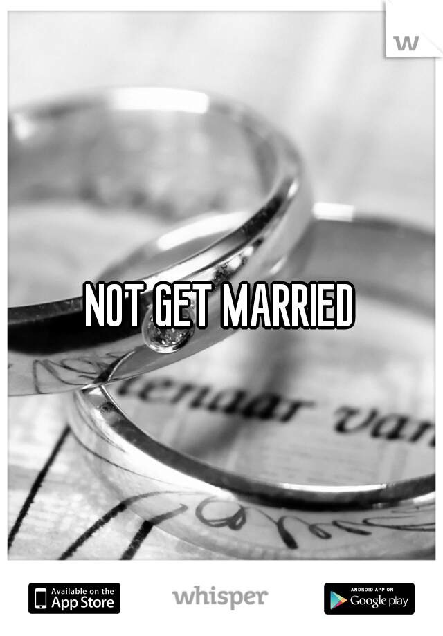 NOT GET MARRIED