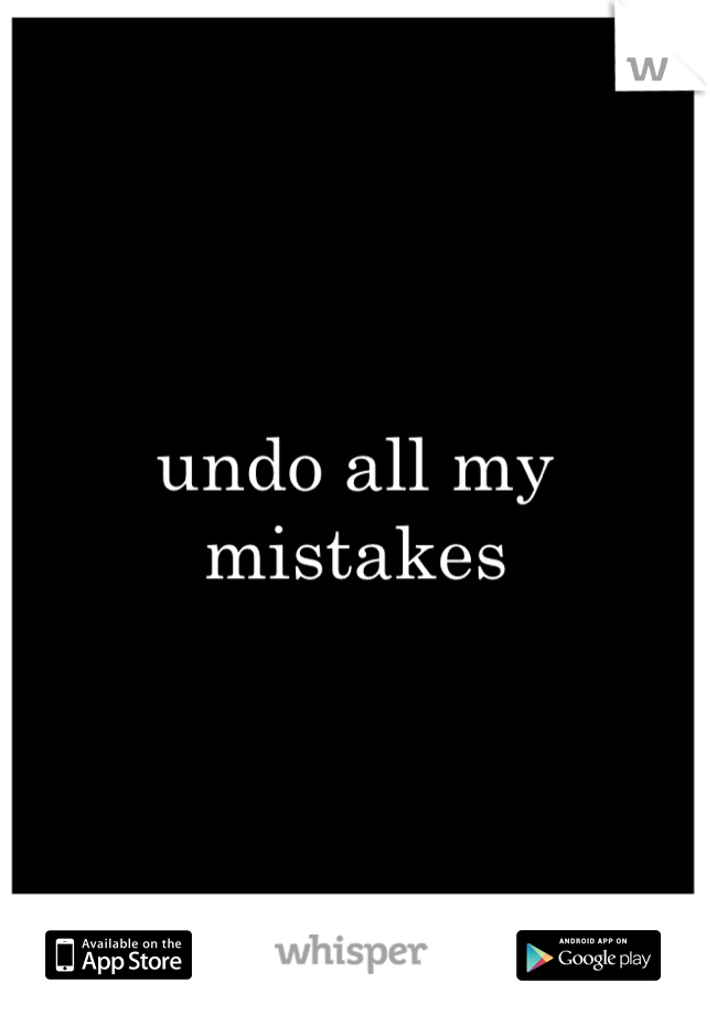 undo all my mistakes