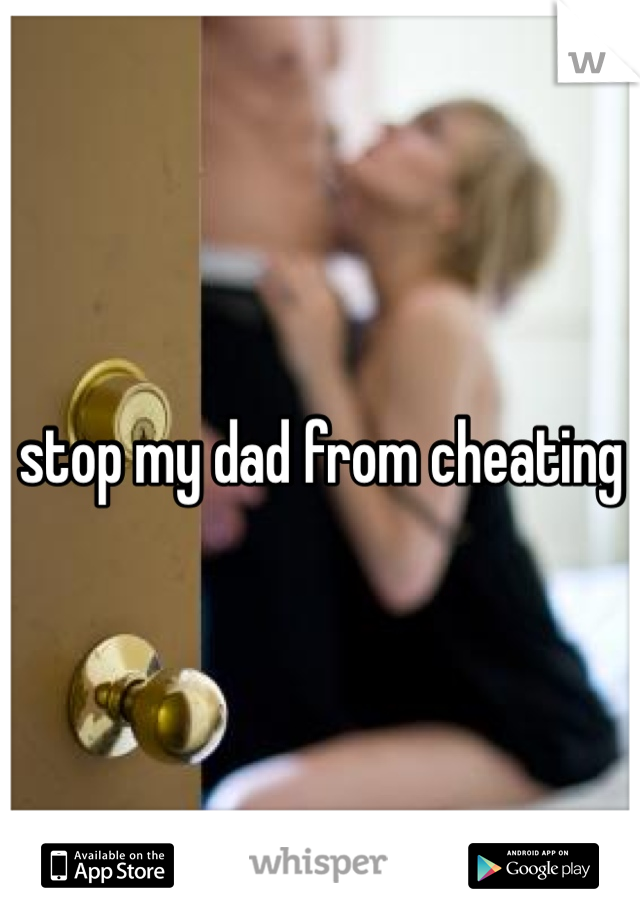 stop my dad from cheating