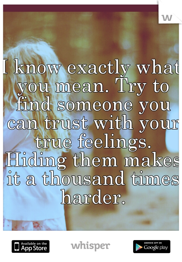 I know exactly what you mean. Try to find someone you can trust with your true feelings. Hiding them makes it a thousand times harder.