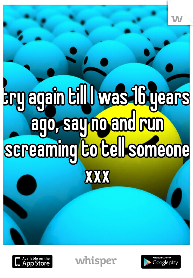 try again till I was 16 years ago, say no and run screaming to tell someone xxx