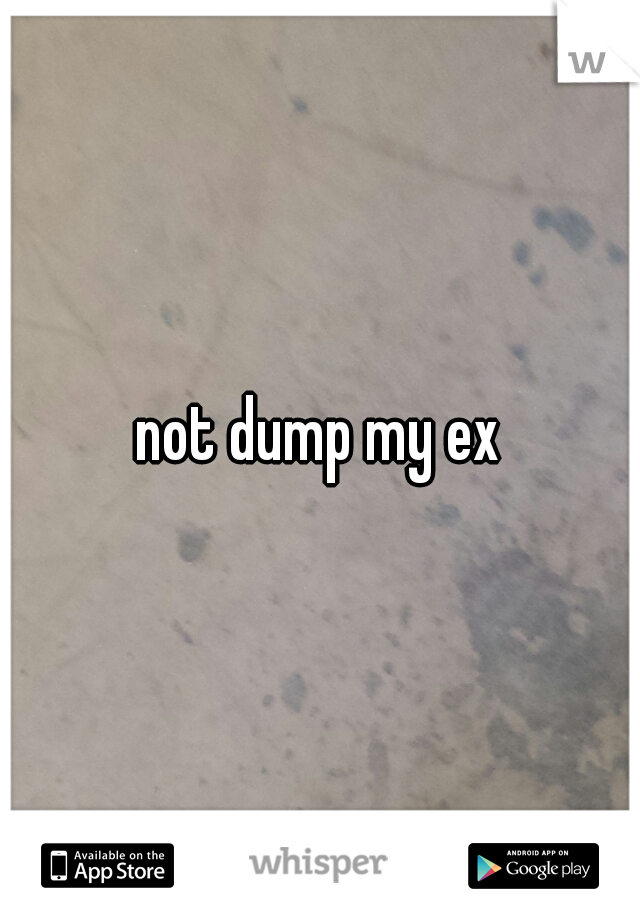 not dump my ex