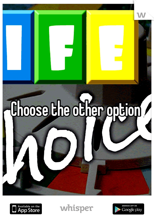 Choose the other option 