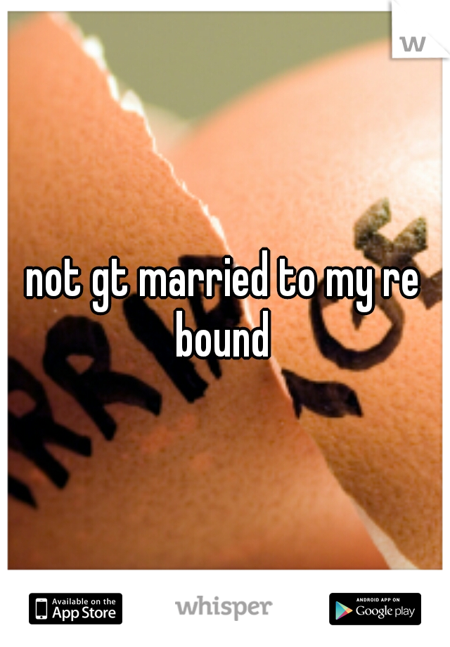 not gt married to my re bound 