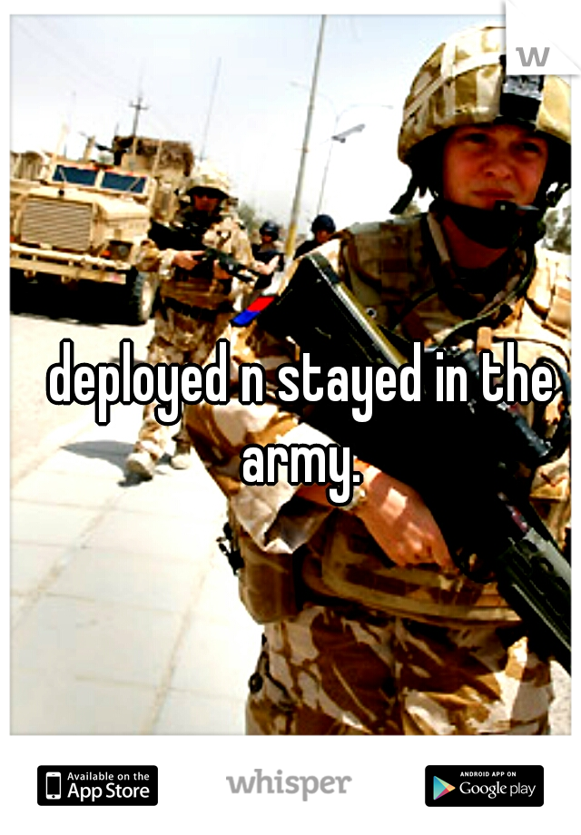 deployed n stayed in the army. 