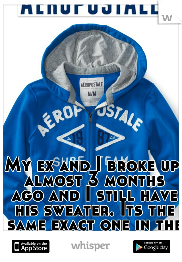 My ex and I broke up almost 3 months ago and I still have his sweater. Its the same exact one in the picture.