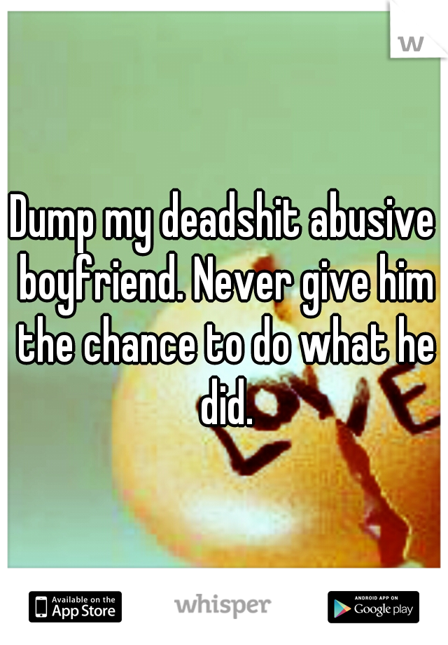 Dump my deadshit abusive boyfriend. Never give him the chance to do what he did.