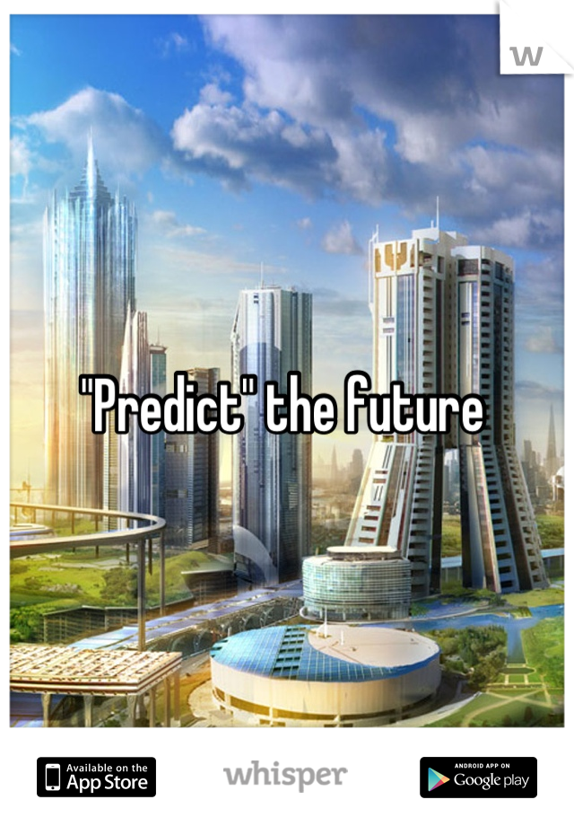 "Predict" the future 