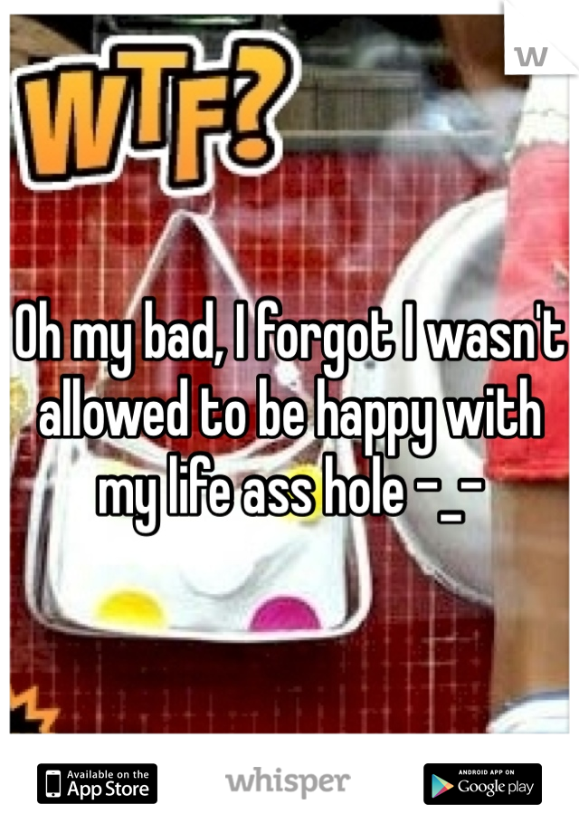 Oh my bad, I forgot I wasn't allowed to be happy with my life ass hole -_-