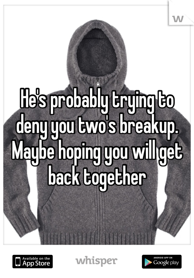 He's probably trying to deny you two's breakup. Maybe hoping you will get back together