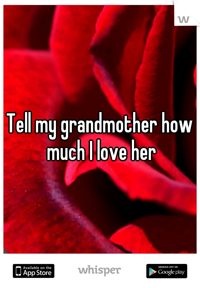 Tell my grandmother how much I love her