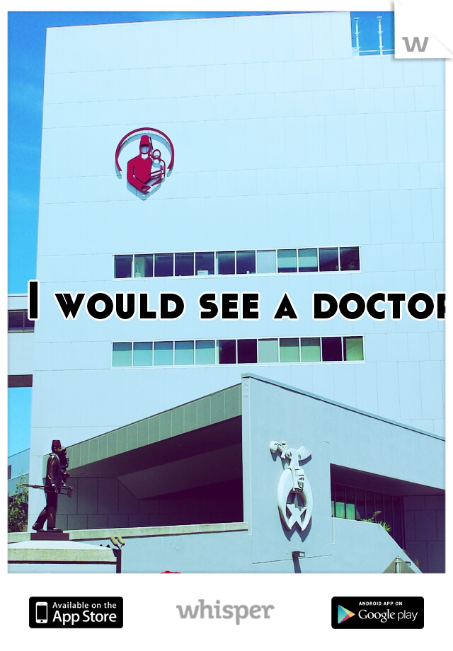 I would see a doctor