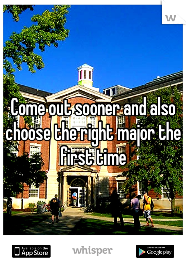 Come out sooner and also choose the right major the first time