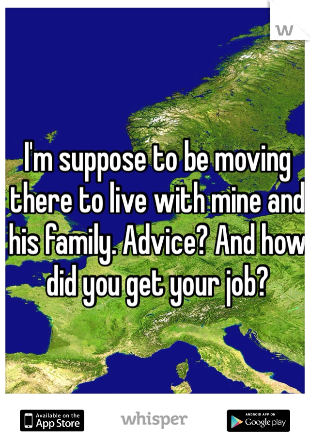 I'm suppose to be moving there to live with mine and his family. Advice? And how did you get your job?