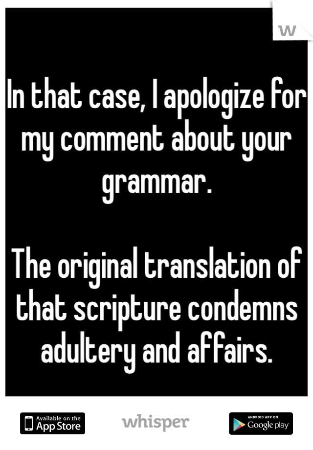 In that case, I apologize for my comment about your grammar. 

The original translation of that scripture condemns adultery and affairs.