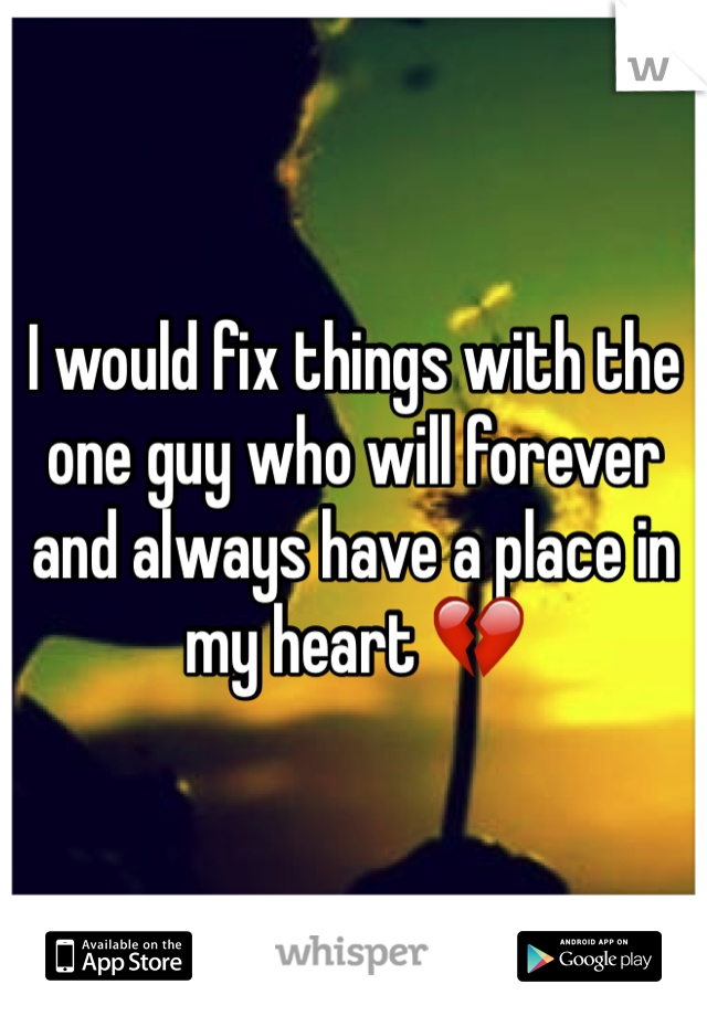 I would fix things with the one guy who will forever and always have a place in my heart 💔