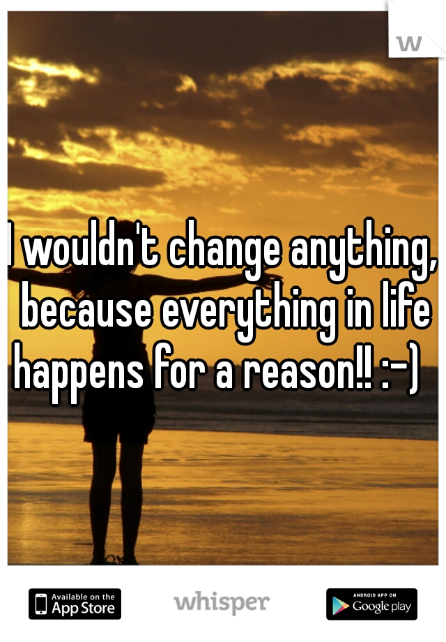 I wouldn't change anything, because everything in life happens for a reason!! :-)  