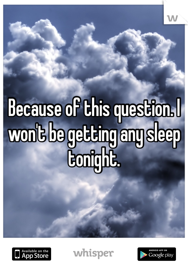 Because of this question. I won't be getting any sleep tonight. 