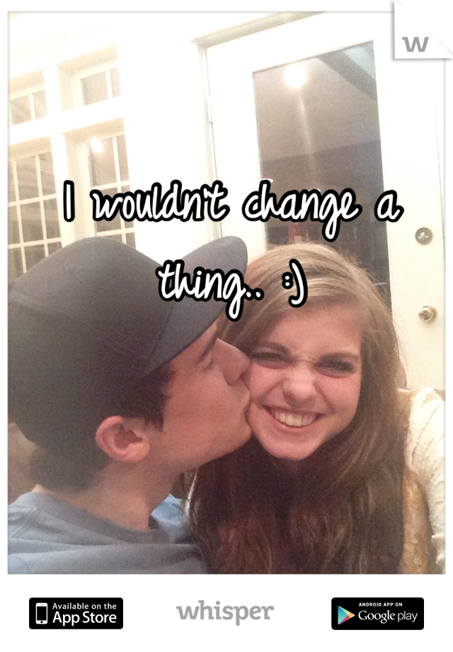 I wouldn't change a thing.. :)