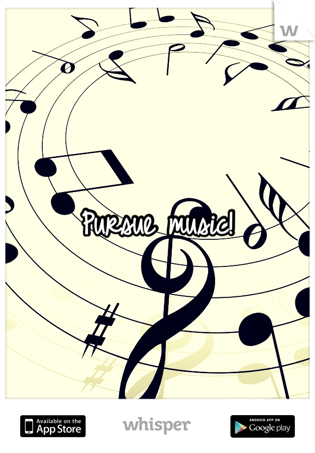 Pursue music!