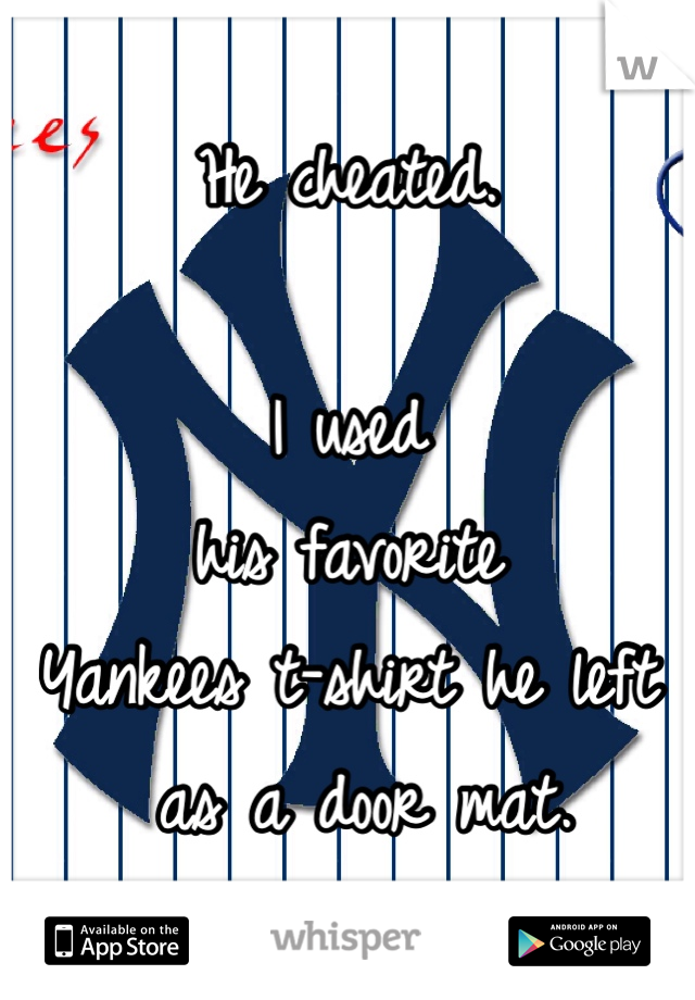He cheated. 

I used 
his favorite 
Yankees t-shirt he left
 as a door mat. 