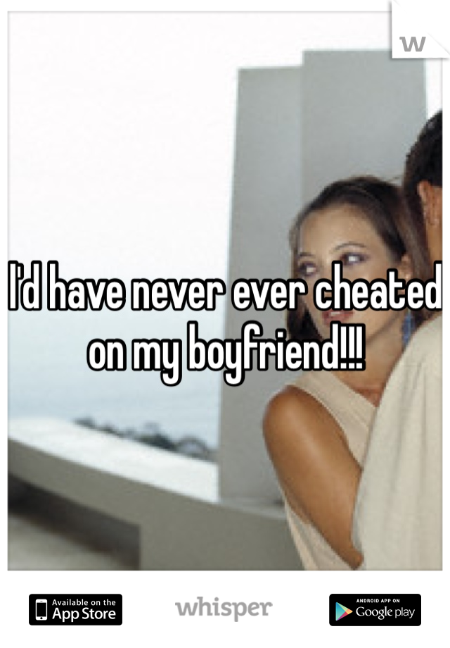 l'd have never ever cheated on my boyfriend!!!