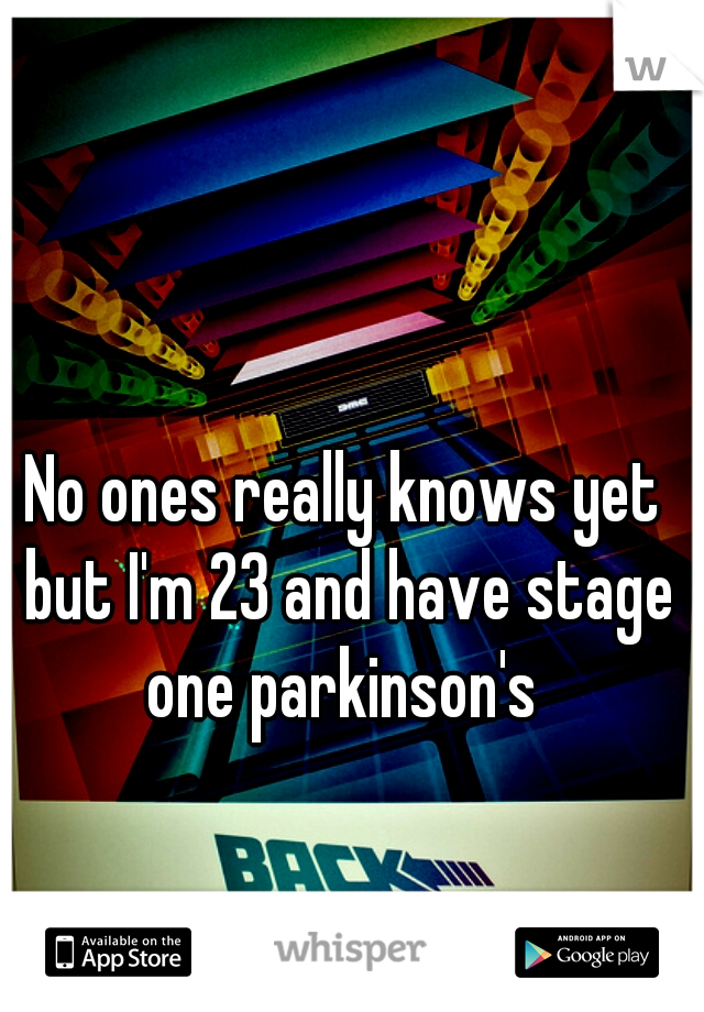 No ones really knows yet but I'm 23 and have stage one parkinson's 