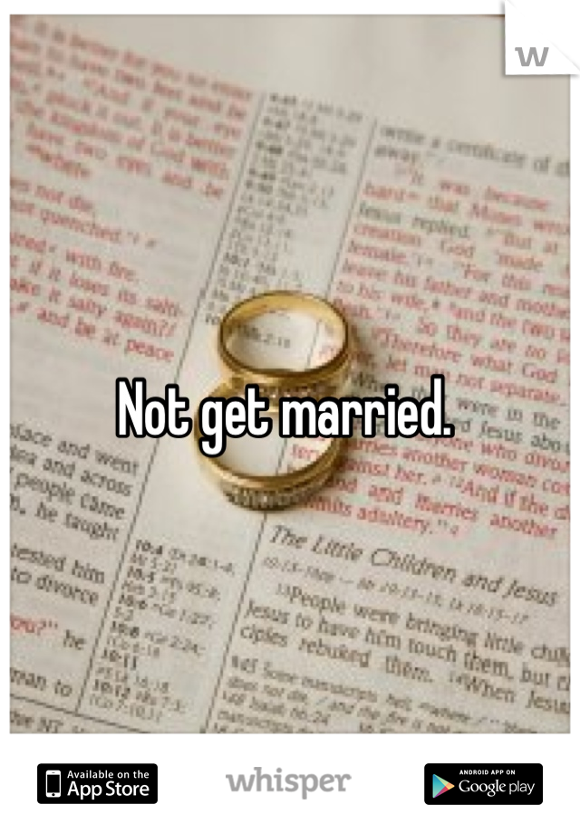 Not get married. 