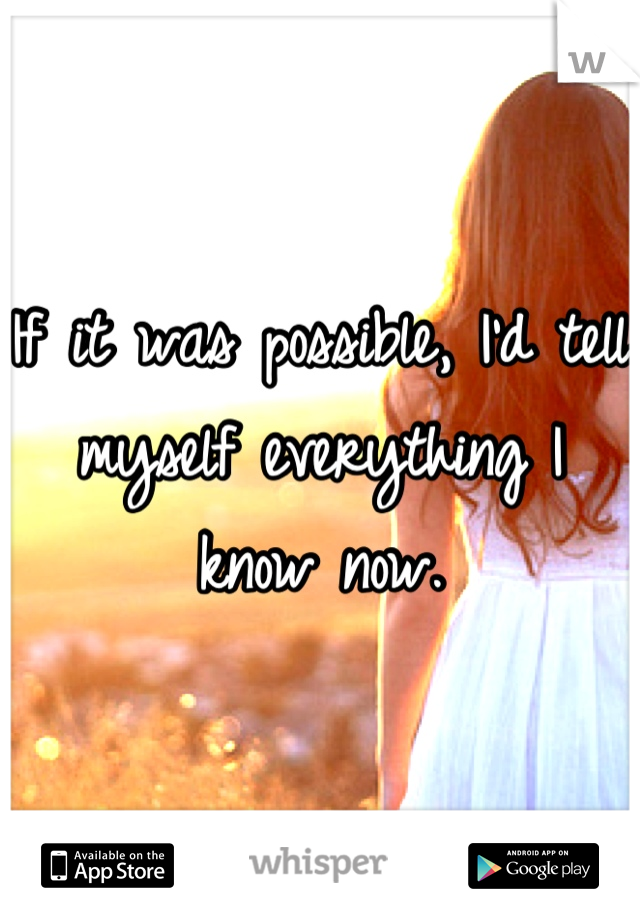 If it was possible, I'd tell myself everything I know now.