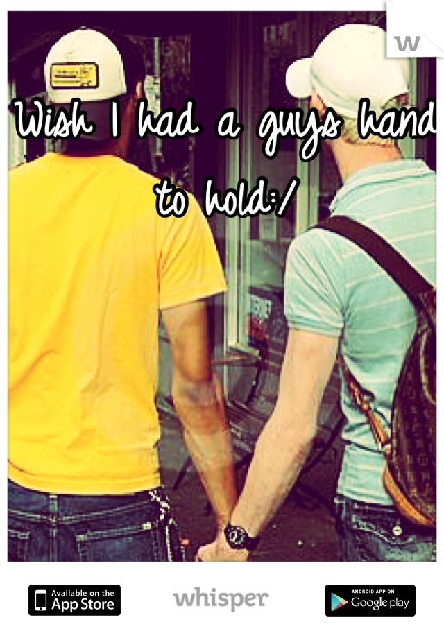 Wish I had a guys hand to hold:/