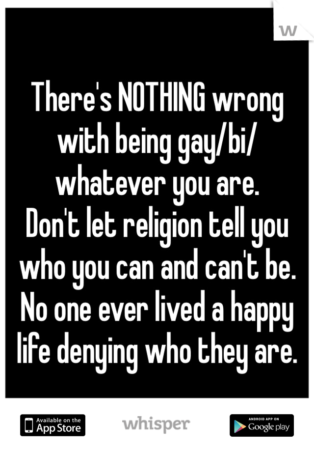 There's NOTHING wrong with being gay/bi/whatever you are.
Don't let religion tell you who you can and can't be. 
No one ever lived a happy life denying who they are.