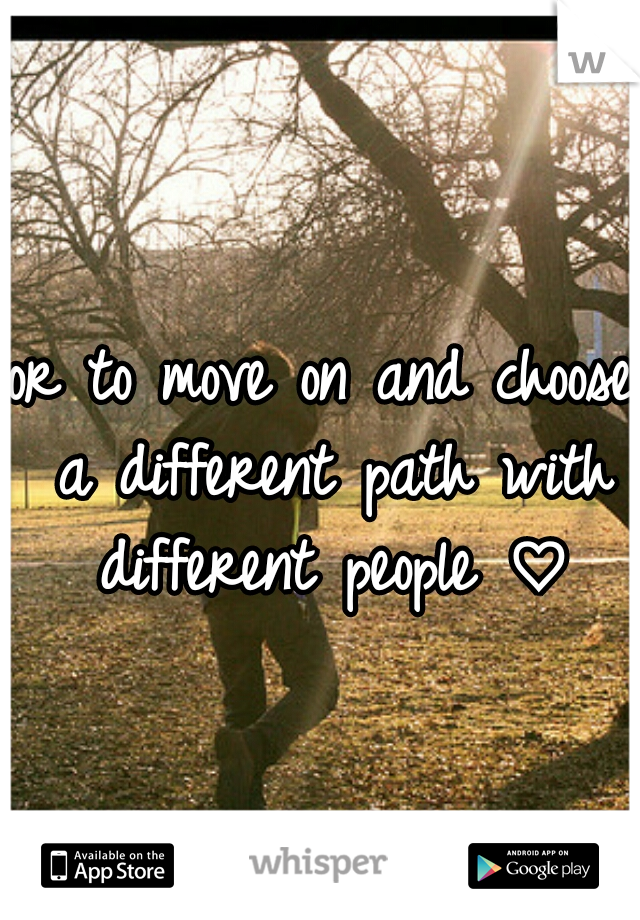or to move on and choose a different path with different people ♡